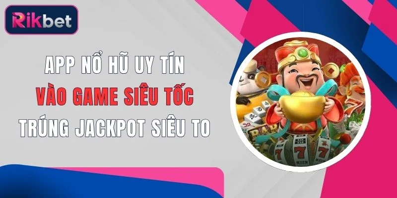 App Nổ Hũ Uy Tín - Vào Game Siêu Tốc, Trúng Jackpot Siêu To 1 app no hu uy tin vao game sieu toc trung jackpot sieu to