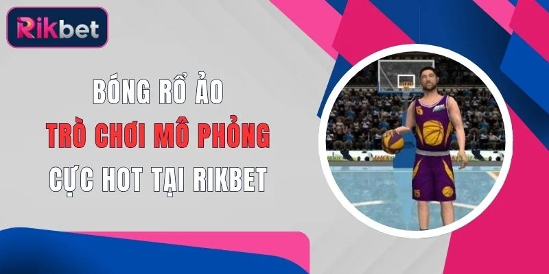 bong ro ao tro choi mo phong cuc hot tai rikbet